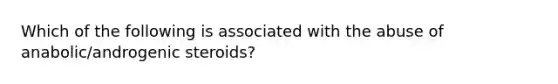 Which of the following is associated with the abuse of anabolic/androgenic steroids?