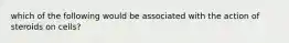 which of the following would be associated with the action of steroids on cells?