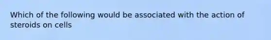 Which of the following would be associated with the action of steroids on cells