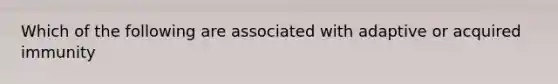 Which of the following are associated with adaptive or acquired immunity