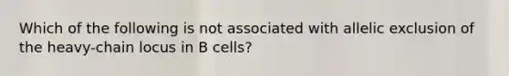 Which of the following is not associated with allelic exclusion of the heavy-chain locus in B cells?