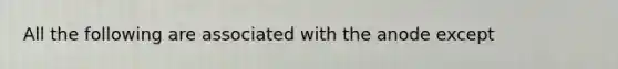 All the following are associated with the anode except