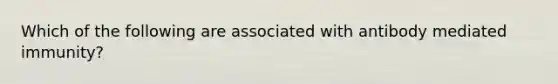 Which of the following are associated with antibody mediated immunity?