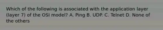 Which of the following is associated with the application layer (layer 7) of the OSI model? A. Ping B. UDP. C. Telnet D. None of the others