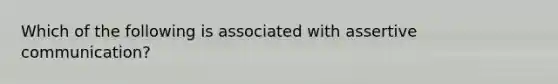 Which of the following is associated with assertive communication?