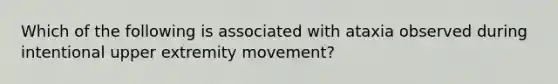 Which of the following is associated with ataxia observed during intentional upper extremity movement?