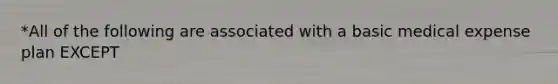 *All of the following are associated with a basic medical expense plan EXCEPT