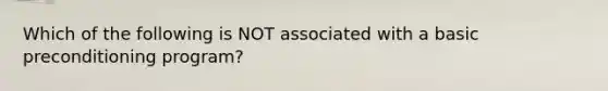 Which of the following is NOT associated with a basic preconditioning program?