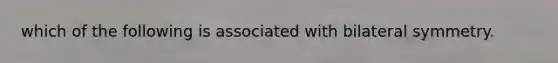 which of the following is associated with bilateral symmetry.