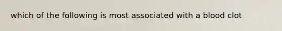 which of the following is most associated with a blood clot