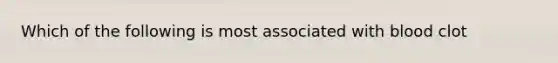 Which of the following is most associated with blood clot