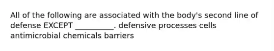 All of the following are associated with the body's second line of defense EXCEPT __________. defensive processes cells antimicrobial chemicals barriers