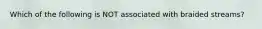 Which of the following is NOT associated with braided streams?