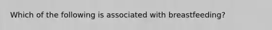 Which of the following is associated with breastfeeding?