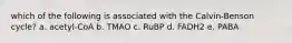 which of the following is associated with the Calvin-Benson cycle? a. acetyl-CoA b. TMAO c. RuBP d. FADH2 e. PABA