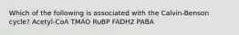 Which of the following is associated with the Calvin-Benson cycle? Acetyl-CoA TMAO RuBP FADH2 PABA