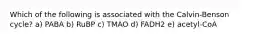 Which of the following is associated with the Calvin-Benson cycle? a) PABA b) RuBP c) TMAO d) FADH2 e) acetyl-CoA