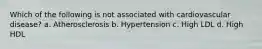 Which of the following is not associated with cardiovascular disease? a. Atherosclerosis b. Hypertension c. High LDL d. High HDL