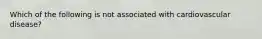 Which of the following is not associated with cardiovascular disease?