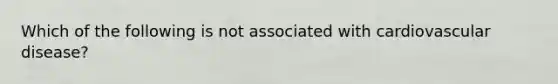 Which of the following is not associated with cardiovascular disease?