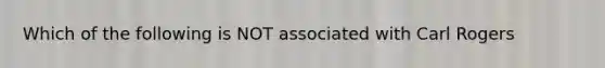 Which of the following is NOT associated with Carl Rogers