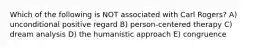 Which of the following is NOT associated with Carl Rogers? A) unconditional positive regard B) person-centered therapy C) dream analysis D) the humanistic approach E) congruence