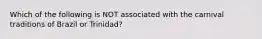 Which of the following is NOT associated with the carnival traditions of Brazil or Trinidad?