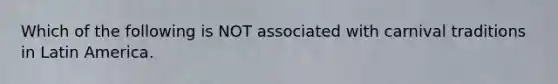 Which of the following is NOT associated with carnival traditions in Latin America.