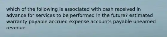 which of the following is associated with cash received in advance for services to be performed in the future? estimated warranty payable accrued expense accounts payable unearned revenue