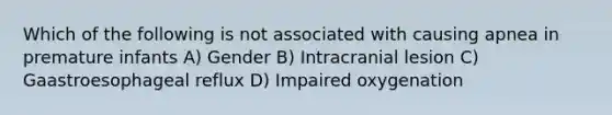 Which of the following is not associated with causing apnea in premature infants A) Gender B) Intracranial lesion C) Gaastroesophageal reflux D) Impaired oxygenation