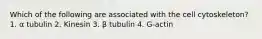 Which of the following are associated with the cell cytoskeleton? 1. α tubulin 2. Kinesin 3. β tubulin 4. G-actin