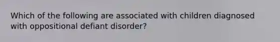 Which of the following are associated with children diagnosed with oppositional defiant disorder?