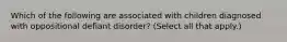 Which of the following are associated with children diagnosed with oppositional defiant disorder? (Select all that apply.)