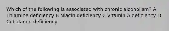 Which of the following is associated with chronic alcoholism? A Thiamine deficiency B Niacin deficiency C Vitamin A deficiency D Cobalamin deficiency