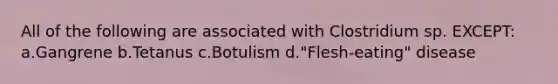 All of the following are associated with Clostridium sp. EXCEPT: a.Gangrene b.Tetanus c.Botulism d."Flesh-eating" disease