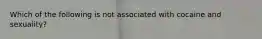 Which of the following is not associated with cocaine and sexuality?