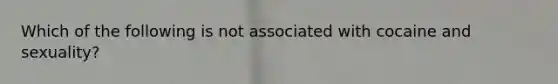 Which of the following is not associated with cocaine and sexuality?