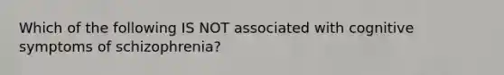 Which of the following IS NOT associated with cognitive symptoms of schizophrenia?