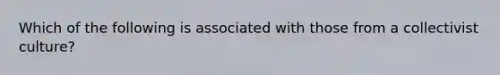 Which of the following is associated with those from a collectivist culture?