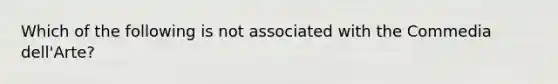 Which of the following is not associated with the Commedia dell'Arte?