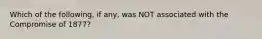 Which of the following, if any, was NOT associated with the Compromise of 1877?