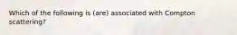 Which of the following is (are) associated with Compton scattering?