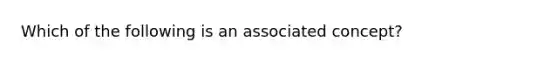 Which of the following is an associated concept?