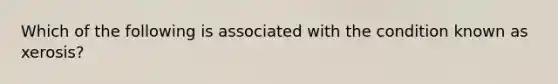 Which of the following is associated with the condition known as xerosis?