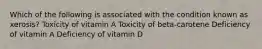 Which of the following is associated with the condition known as xerosis? Toxicity of vitamin A Toxicity of beta-carotene Deficiency of vitamin A Deficiency of vitamin D