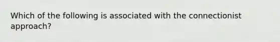 Which of the following is associated with the connectionist approach?