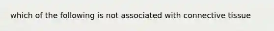 which of the following is not associated with connective tissue