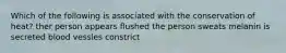 Which of the following is associated with the conservation of heat? ther person appears flushed the person sweats melanin is secreted blood vessles constrict