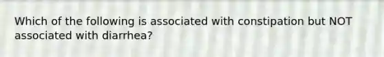 Which of the following is associated with constipation but NOT associated with diarrhea?
