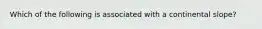 Which of the following is associated with a continental slope?